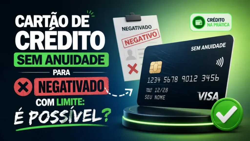 Cartão de Crédito Sem Anuidade para Negativado com Limite para você